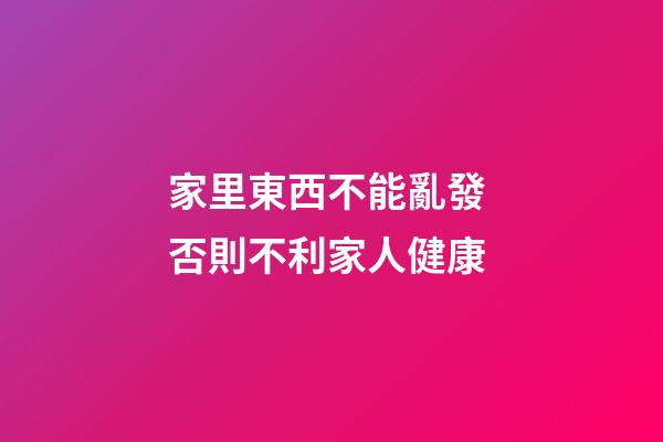 家里東西不能亂發 否則不利家人健康